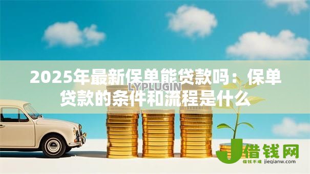 2025年最新保单能贷款吗：保单贷款的条件和流程是什么