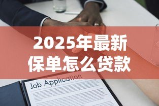 2025年最新保单怎么贷款:如何通过保单办理贷款 2025年最新保单怎么贷款:如何通过保单办理贷款