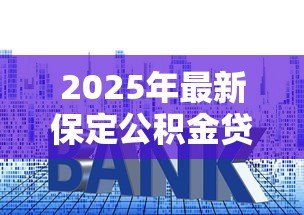 2025年最新保定公积金贷款:保定公积金贷款最新利率是多少 2025年最新保定公积金贷款:保定公积金贷款最新利率是多少