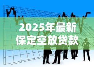 2025年最新保定空放贷款：保定哪里可以快速办理无抵押借款
