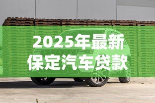 2025年最新保定汽车贷款：保定购车分期方案有哪些选择