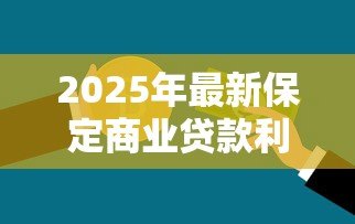 2025年最新保定商业贷款利率：保定商贷最新利率是多少