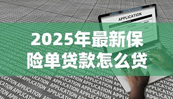 2025年最新保险单贷款怎么贷：如何用保单申请贷款