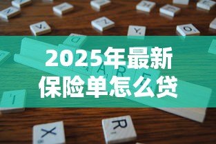 2025年最新保险单怎么贷款：保单贷款的具体流程有哪些