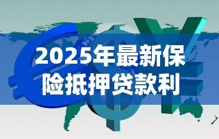 2025年最新保险抵押贷款利率多少：保险抵押贷款利息如何计算