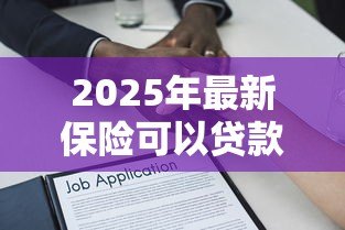 2025年最新保险可以贷款吗：保单能否作为抵押申请贷款
