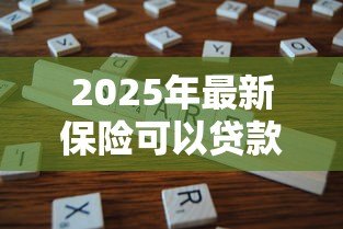 2025年最新保险可以贷款吗：保单能否作为抵押申请贷款