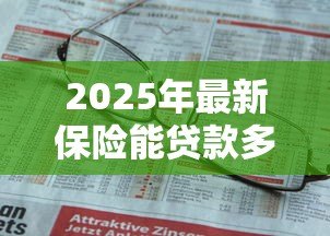 2025年最新保险能贷款多少钱：保单可以申请多少额度贷款