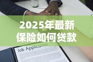 2025年最新保险如何贷款：保单借款的具体流程是什么