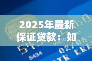 2025年最新保证贷款：如何申请有担保的信用借款
