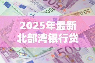 2025年最新北部湾银行贷款利率：北部湾银行最新贷款利息是多少