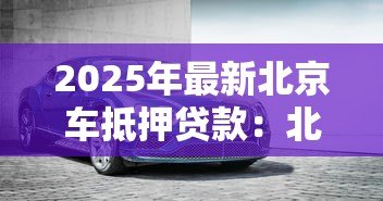 2025年最新北京车抵押贷款：北京车抵贷如何快速办理
