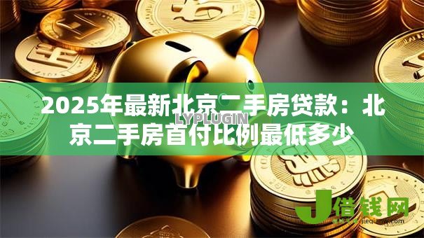2025年最新北京二手房贷款:北京二手房首付比例最低多少 2025年最新北京二手房贷款:北京二手房首付比例最低多少
