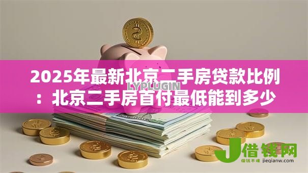 2025年最新北京二手房贷款比例：北京二手房首付最低能到多少