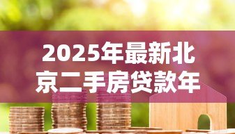 2025年最新北京二手房贷款年限：北京二手房商贷最长能贷多少年