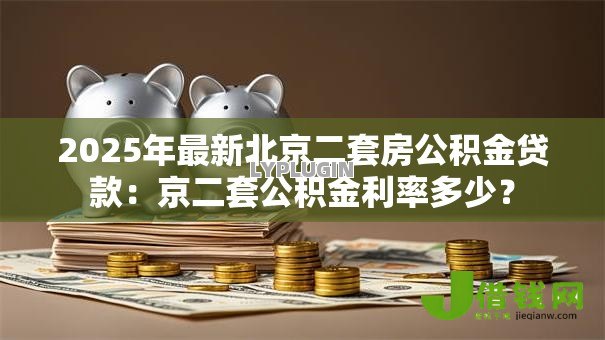 2025年最新北京二套房公积金贷款:京二套公积金利率多少? 2025年最新北京二套房公积金贷款:京二套公积金利率多少?