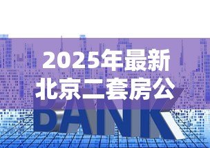 2025年最新北京二套房公积金贷款利率：北京二套房公积金贷款最新利率是多少