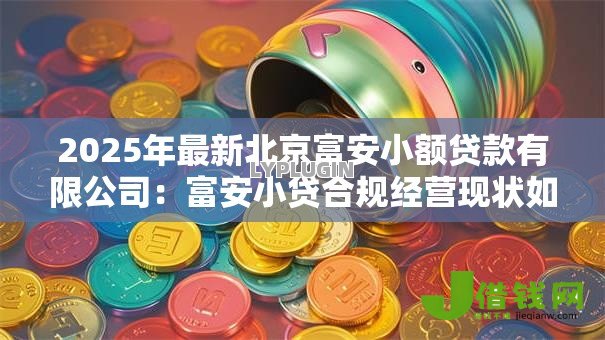 2025年最新北京富安小额贷款有限公司：富安小贷合规经营现状如何
