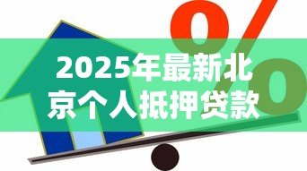 2025年最新北京个人抵押贷款:北京房产抵押贷款条件有哪些 2025年最新北京个人抵押贷款:北京房产抵押贷款条件有哪些