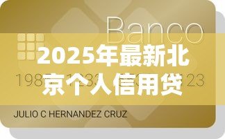 2025年最新北京个人信用贷款：北京如何申请无抵押信用贷款