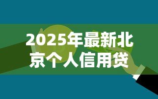 2025年最新北京个人信用贷款：北京如何申请无抵押信用贷款