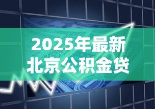 2025年最新北京公积金贷款比例:北京公积金首付比例如何确定? 2025年最新北京公积金贷款比例:北京公积金首付比例如何确定?