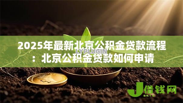 2025年最新北京公积金贷款流程:北京公积金贷款如何申请 2025年最新北京公积金贷款流程:北京公积金贷款如何申请