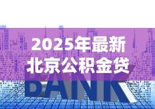 2025年最新北京公积金贷款首付比例：北京公积金购房首付最低需多少