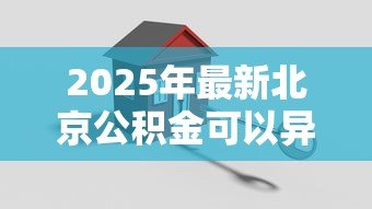 2025年最新北京公积金可以异地贷款买房吗：北京公积金能否在外地购房贷款
