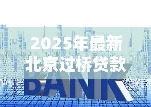 2025年最新北京过桥贷款：北京过桥资金利率与风险如何评估？