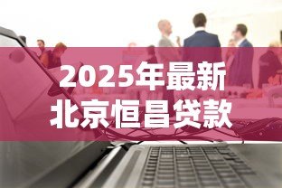 2025年最新北京恒昌贷款公司：恒昌贷款纠纷如何解决