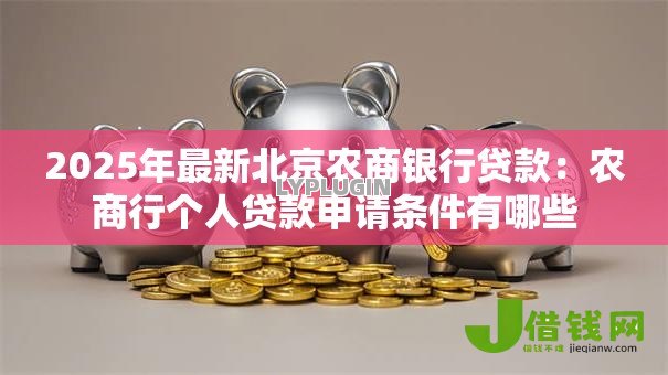 2025年最新北京农商银行贷款:农商行个人贷款申请条件有哪些 2025年最新北京农商银行贷款:农商行个人贷款申请条件有哪些