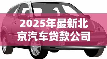 2025年最新北京汽车贷款公司:北京购车贷款哪家机构更靠谱 2025年最新北京汽车贷款公司:北京购车贷款哪家机构更靠谱