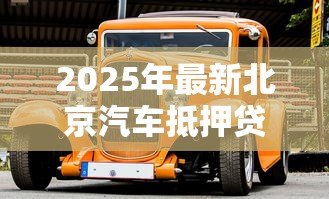 2025年最新北京汽车抵押贷款:北京车辆如何快速办理抵押贷款 2025年最新北京汽车抵押贷款:北京车辆如何快速办理抵押贷款