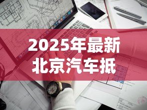 2025年最新北京汽车抵押贷款公司：北京车抵贷机构哪家靠谱