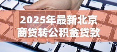 2025年最新北京商贷转公积金贷款:北京商业贷款如何转为公积金贷款 2025年最新北京商贷转公积金贷款:北京商业贷款如何转为公积金贷款