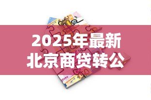 2025年最新北京商贷转公积金贷款:北京商业贷款如何转为公积金贷款 2025年最新北京商贷转公积金贷款:北京商业贷款如何转为公积金贷款