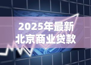 2025年最新北京商业贷款:北京二手房商贷额度如何计算 2025年最新北京商业贷款:北京二手房商贷额度如何计算