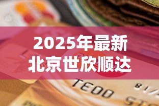 2025年最新北京世欣顺达小额贷款有限公司:这家小额贷款公司靠谱吗 2025年最新北京世欣顺达小额贷款有限公司:这家小额贷款公司靠谱吗