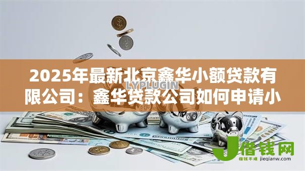 2025年最新北京鑫华小额贷款有限公司：鑫华贷款公司如何申请小额借款