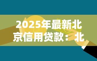 2025年最新北京信用贷款:北京信用贷款如何申请 2025年最新北京信用贷款:北京信用贷款如何申请