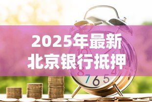 2025年最新北京银行抵押贷款：北京银行房产抵押贷款条件有哪些