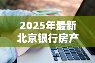 2025年最新北京银行房产抵押贷款：北京银行房屋抵押贷款如何申请