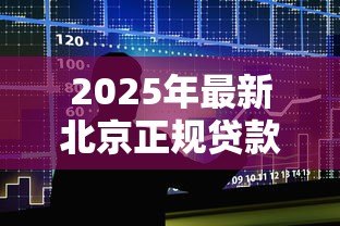 2025年最新北京正规贷款:北京哪些银行贷款产品最靠谱 2025年最新北京正规贷款:北京哪些银行贷款产品最靠谱