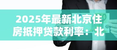 2025年最新北京住房抵押贷款利率：北京房贷抵押利率最新优惠多少