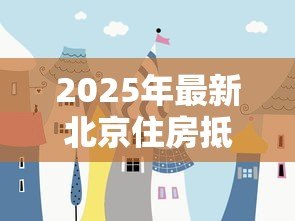 2025年最新北京住房抵押贷款利率：北京房贷抵押利率最新优惠多少