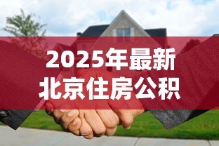 2025年最新北京住房公积金贷款额度:北京公积金贷款最高能贷多少 2025年最新北京住房公积金贷款额度:北京公积金贷款最高能贷多少