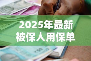 2025年最新被保人用保单贷款办法:保单贷款的具体操作流程是什么 2025年最新被保人用保单贷款办法:保单贷款的具体操作流程是什么