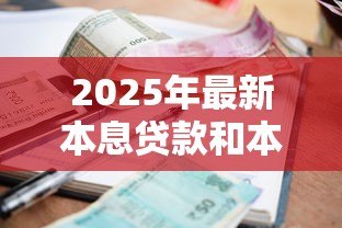 2025年最新本息贷款和本金贷款:哪种还款方式更节省利息支出 2025年最新本息贷款和本金贷款:哪种还款方式更节省利息支出