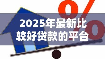 2025年最新比较好贷款的平台：2025年哪些借款平台更靠谱